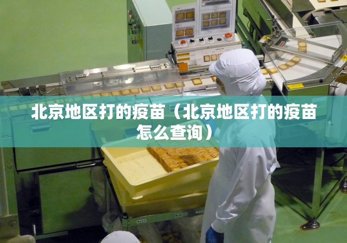 北京地区打的疫苗(北京地区打的疫苗怎么查询) 北京地区打的疫苗(北京地区打的疫苗怎么查询)