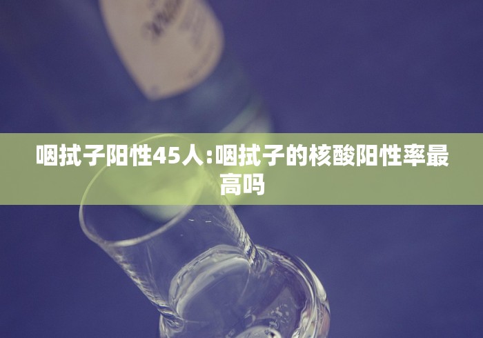 咽拭子阳性45人:咽拭子的核酸阳性率最高吗