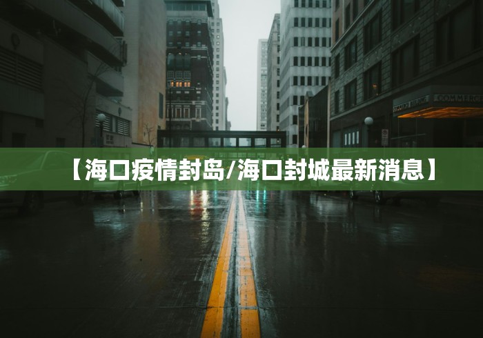 【海口疫情封岛/海口封城最新消息】