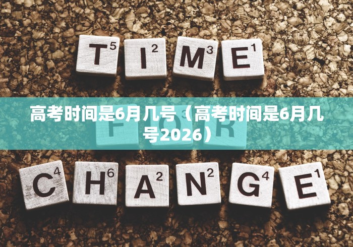 高考时间是6月几号(高考时间是6月几号2026) 高考时间是6月几号(高考时间是6月几号2026)