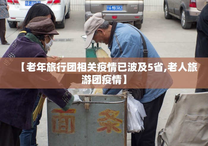 【老年旅行团相关疫情已波及5省,老人旅游团疫情】