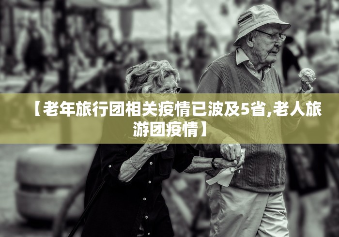 【老年旅行团相关疫情已波及5省,老人旅游团疫情】