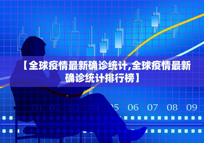【全球疫情最新确诊统计,全球疫情最新确诊统计排行榜】