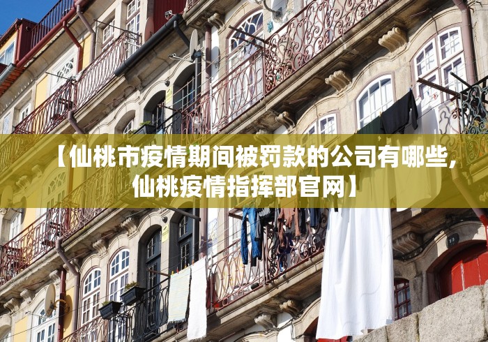 【仙桃市疫情期间被罚款的公司有哪些,仙桃疫情指挥部官网】 【仙桃市疫情期间被罚款的公司有哪些,仙桃疫情指挥部官网】