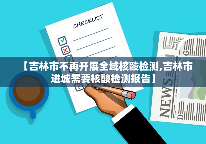 【吉林市不再开展全域核酸检测,吉林市进城需要核酸检测报告】