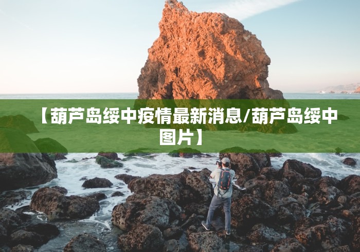 【葫芦岛绥中疫情最新消息/葫芦岛绥中图片】