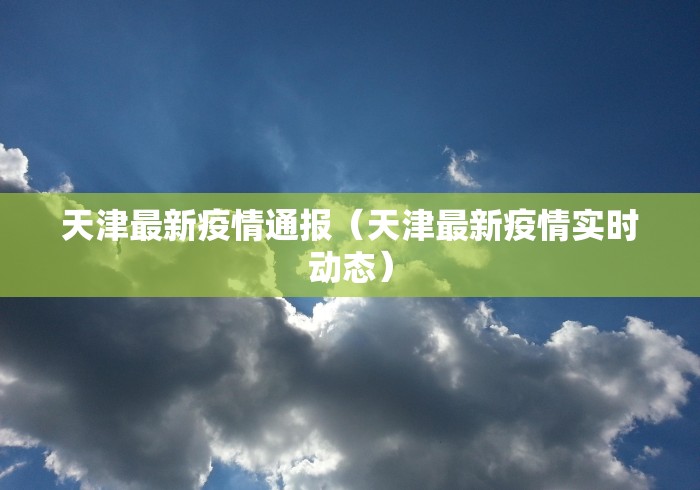 天津最新疫情通报(天津最新疫情实时动态) 天津最新疫情通报(天津最新疫情实时动态)