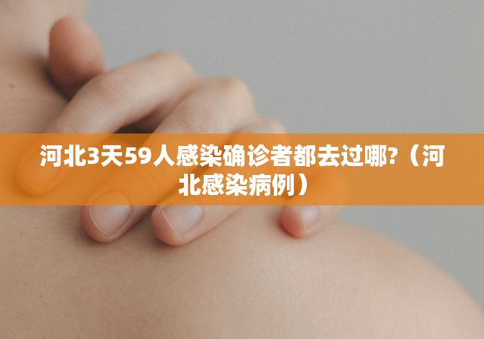 河北3天59人感染确诊者都去过哪?（河北感染病例）
