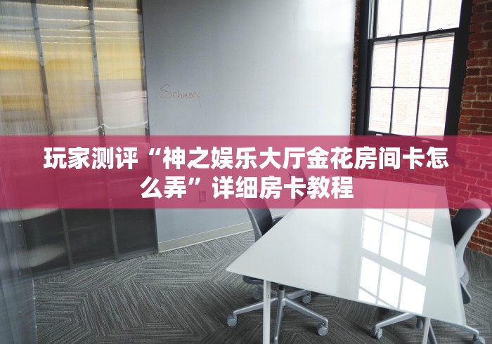 玩家测评“神之娱乐大厅金花房间卡怎么弄”详细房卡教程 玩家测评“神之娱乐大厅金花房间卡怎么弄”详细房卡教程