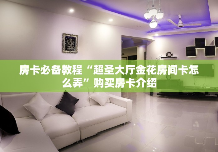 房卡必备教程“超圣大厅金花房间卡怎么弄”购买房卡介绍 房卡必备教程“超圣大厅金花房间卡怎么弄”购买房卡介绍