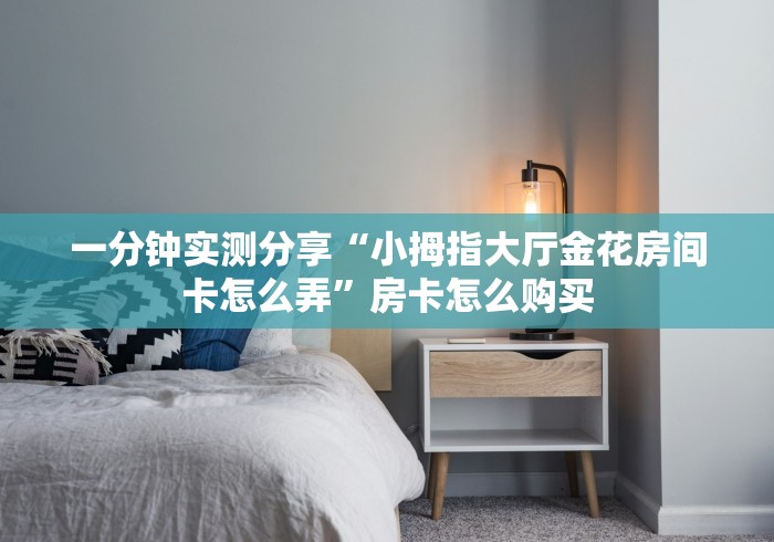 一分钟实测分享“小拇指大厅金花房间卡怎么弄”房卡怎么购买