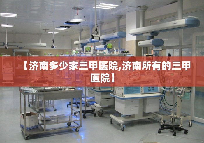【济南多少家三甲医院,济南所有的三甲医院】 【济南多少家三甲医院,济南所有的三甲医院】