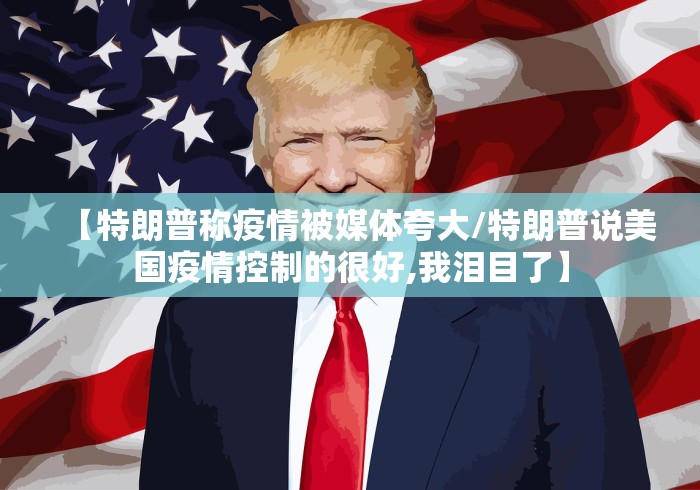 【特朗普称疫情被媒体夸大/特朗普说美国疫情控制的很好,我泪目了】