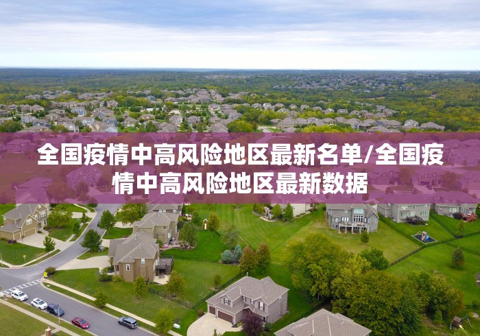全国疫情中高风险地区最新名单/全国疫情中高风险地区最新数据 全国疫情中高风险地区最新名单/全国疫情中高风险地区最新数据