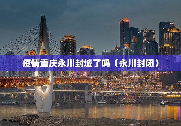 疫情重庆永川封城了吗（永川封闭）