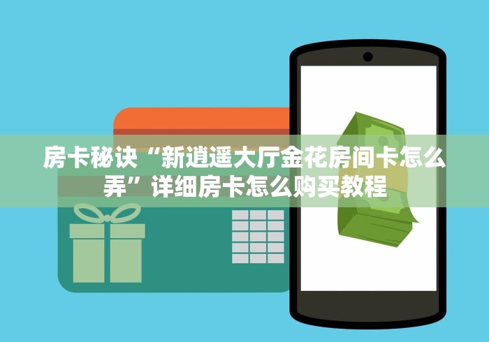 房卡秘诀“新逍遥大厅金花房间卡怎么弄”详细房卡怎么购买教程