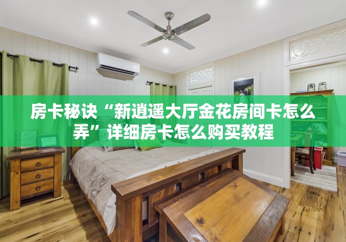 房卡秘诀“新逍遥大厅金花房间卡怎么弄”详细房卡怎么购买教程