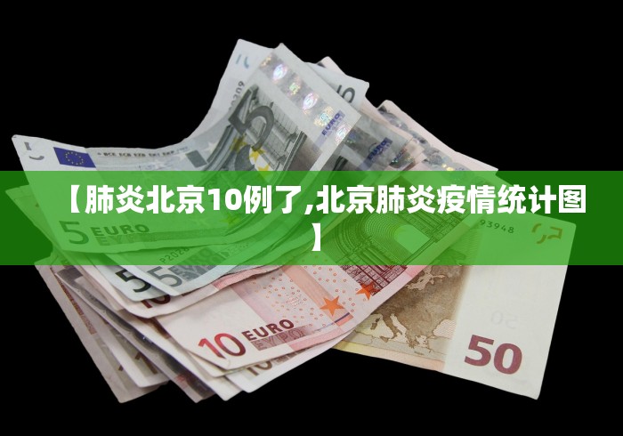 【肺炎北京10例了,北京肺炎疫情统计图】