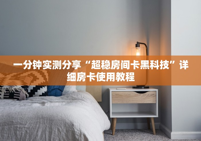 一分钟实测分享“超稳房间卡黑科技”详细房卡使用教程 一分钟实测分享“超稳房间卡黑科技”详细房卡使用教程