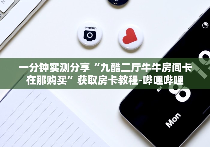 一分钟实测分享“九酷二厅牛牛房间卡在那购买”获取房卡教程-哔哩哔哩 一分钟实测分享“九酷二厅牛牛房间卡在那购买”获取房卡教程-哔哩哔哩