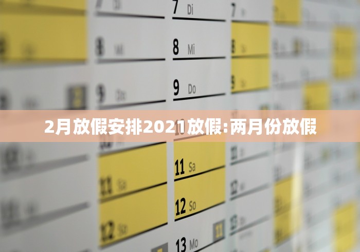 2月放假安排2021放假:两月份放假