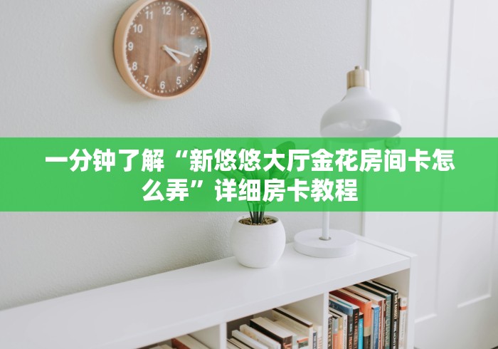 一分钟了解“新悠悠大厅金花房间卡怎么弄”详细房卡教程