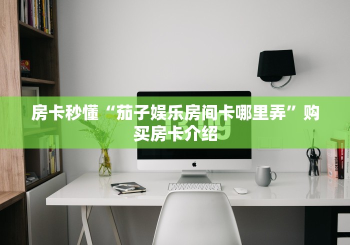 房卡秒懂“茄子娱乐房间卡哪里弄”购买房卡介绍 房卡秒懂“茄子娱乐房间卡哪里弄”购买房卡介绍