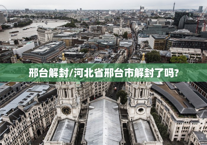 邢台解封/河北省邢台市解封了吗?