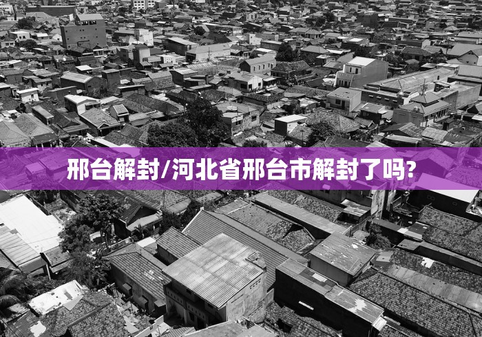 邢台解封/河北省邢台市解封了吗?