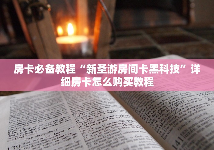 房卡必备教程“新圣游房间卡黑科技”详细房卡怎么购买教程 房卡必备教程“新圣游房间卡黑科技”详细房卡怎么购买教程