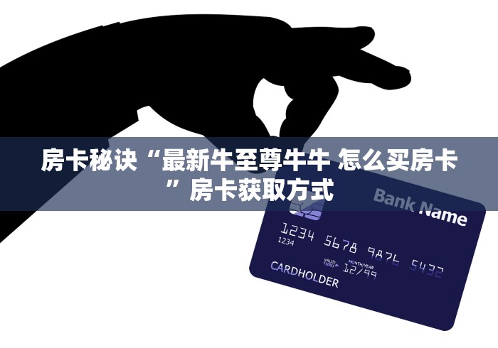 房卡秘诀“最新牛至尊牛牛 怎么买房卡”房卡获取方式
