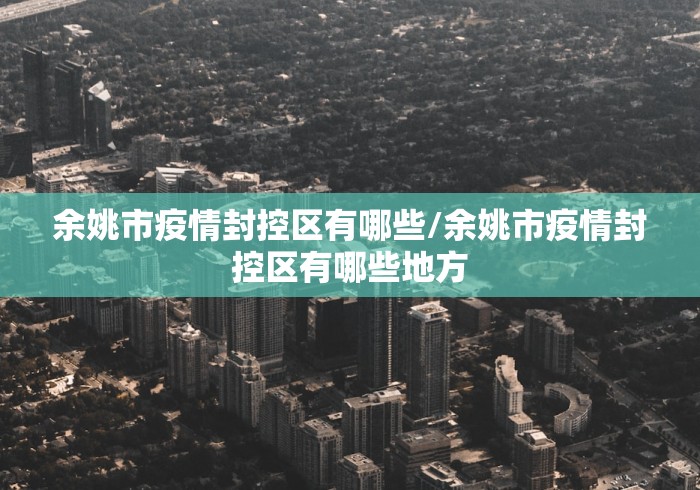 余姚市疫情封控区有哪些/余姚市疫情封控区有哪些地方 余姚市疫情封控区有哪些/余姚市疫情封控区有哪些地方