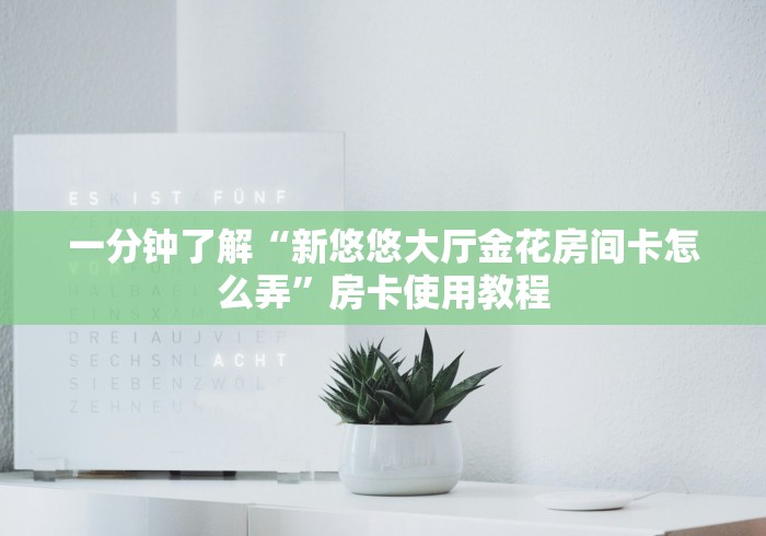 一分钟了解“新悠悠大厅金花房间卡怎么弄”房卡使用教程 一分钟了解“新悠悠大厅金花房间卡怎么弄”房卡使用教程