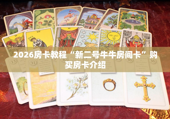 2026房卡教程“新二号牛牛房间卡”购买房卡介绍 2026房卡教程“新二号牛牛房间卡”购买房卡介绍