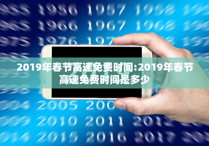 2019年春节高速免费时间:2019年春节高速免费时间是多少 2019年春节高速免费时间:2019年春节高速免费时间是多少