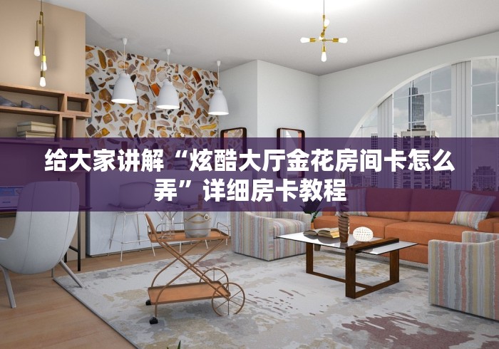 给大家讲解“炫酷大厅金花房间卡怎么弄”详细房卡教程