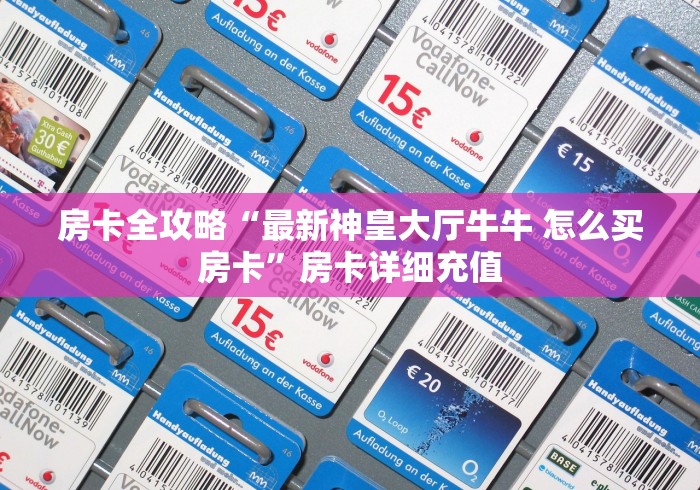 房卡全攻略“微信金花房卡如何充值”轻松获取房卡全渠道 房卡全攻略“微信金花房卡如何充值”轻松获取房卡全渠道