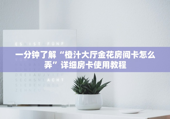 一分钟了解“橙汁大厅金花房间卡怎么弄”详细房卡使用教程 一分钟了解“橙汁大厅金花房间卡怎么弄”详细房卡使用教程