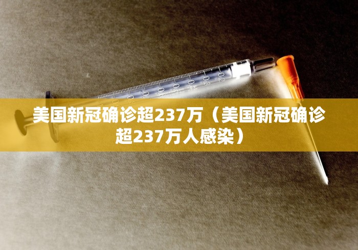 美国新冠确诊超237万(美国新冠确诊超237万人感染) 美国新冠确诊超237万(美国新冠确诊超237万人感染)
