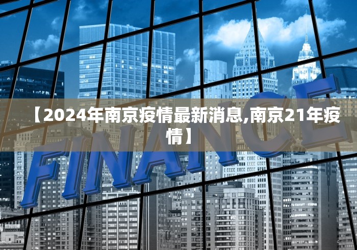 【2024年南京疫情最新消息,南京21年疫情】 【2024年南京疫情最新消息,南京21年疫情】