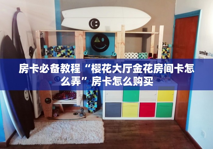 房卡必备教程“樱花大厅金花房间卡怎么弄”房卡怎么购买 房卡必备教程“樱花大厅金花房间卡怎么弄”房卡怎么购买