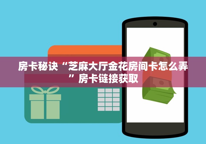房卡秘诀“芝麻大厅金花房间卡怎么弄”房卡链接获取