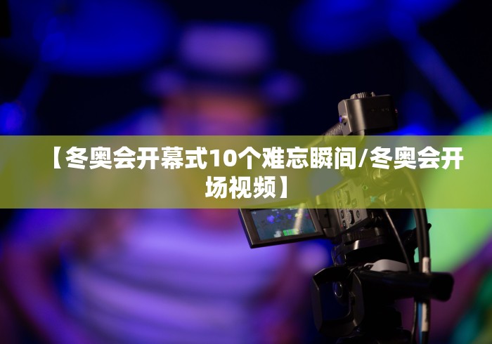 【冬奥会开幕式10个难忘瞬间/冬奥会开场视频】 【冬奥会开幕式10个难忘瞬间/冬奥会开场视频】