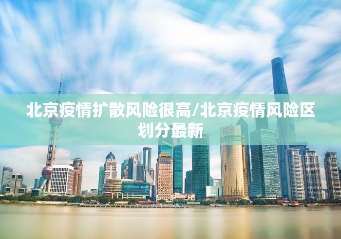 北京疫情扩散风险很高/北京疫情风险区划分最新