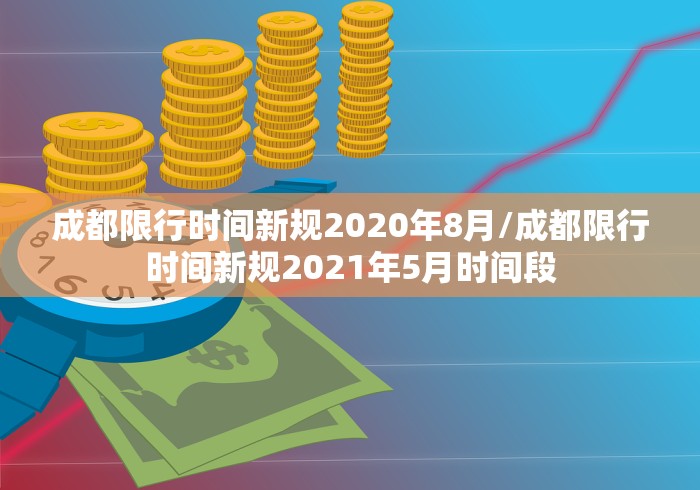 成都限行时间新规2020年8月/成都限行时间新规2021年5月时间段