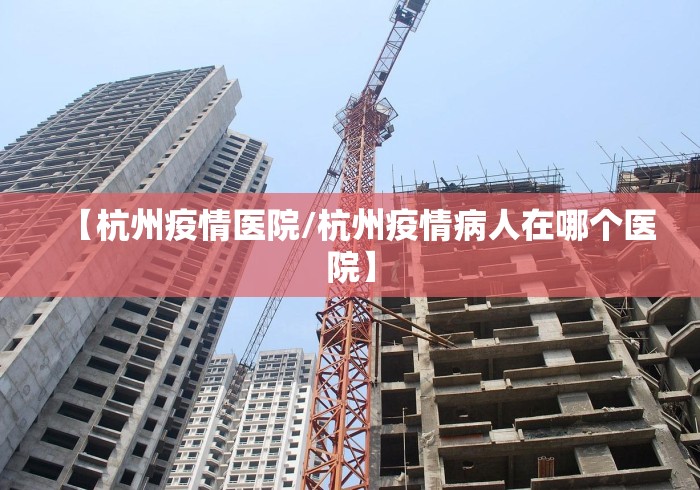 【杭州疫情医院/杭州疫情病人在哪个医院】