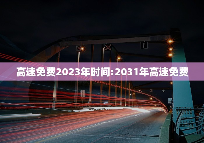 高速免费2023年时间:2031年高速免费 高速免费2023年时间:2031年高速免费
