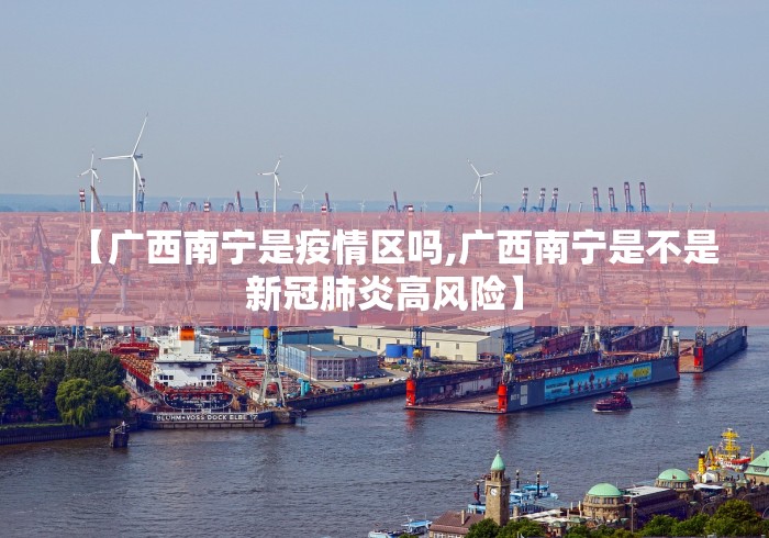 【广西南宁是疫情区吗,广西南宁是不是新冠肺炎高风险】