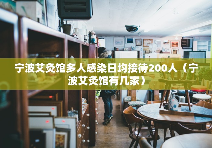 宁波艾灸馆多人感染日均接待200人（宁波艾灸馆有几家）