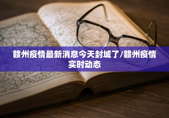 赣州疫情最新消息今天封城了/赣州疫情实时动态 赣州疫情最新消息今天封城了/赣州疫情实时动态